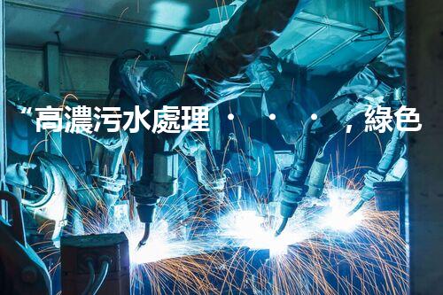 “高濃污水處理，綠色環(huán)保新篇章”